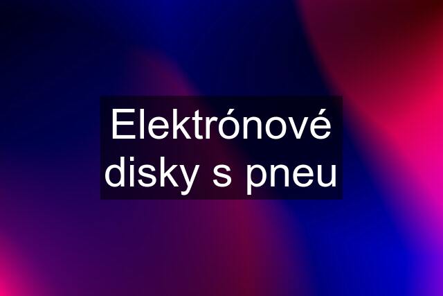 Elektrónové disky s pneu