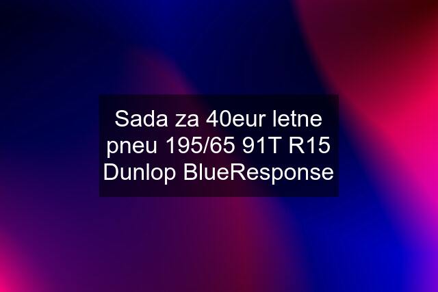 Sada za 40eur letne pneu 195/65 91T R15 Dunlop BlueResponse