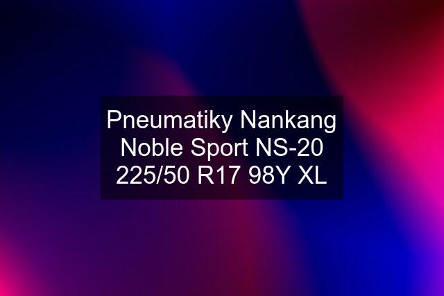 Pneumatiky Nankang Noble Sport NS-20 225/50 R17 98Y XL