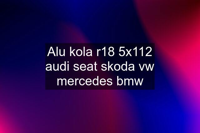 Alu kola r18 5x112 audi seat skoda vw mercedes bmw