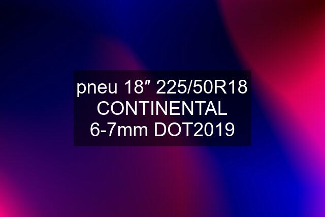 pneu 18″ 225/50R18 CONTINENTAL 6-7mm DOT2019