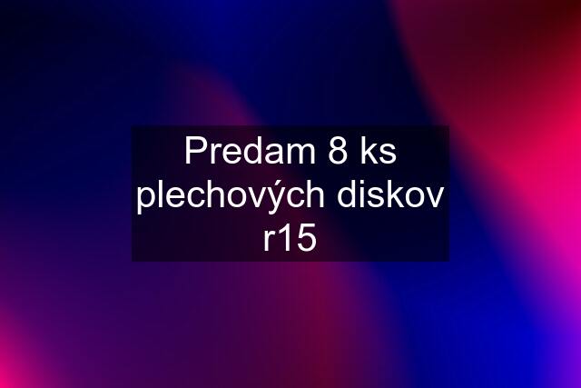 Predam 8 ks plechových diskov r15