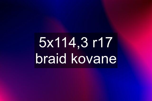 5x114,3 r17 braid kovane