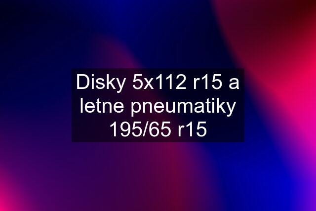 Disky 5x112 r15 a letne pneumatiky 195/65 r15