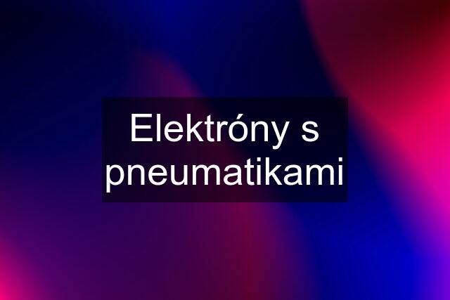 Elektróny s pneumatikami