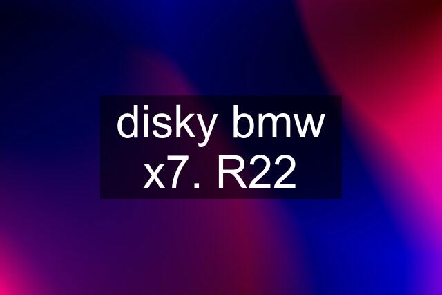 disky bmw x7. R22