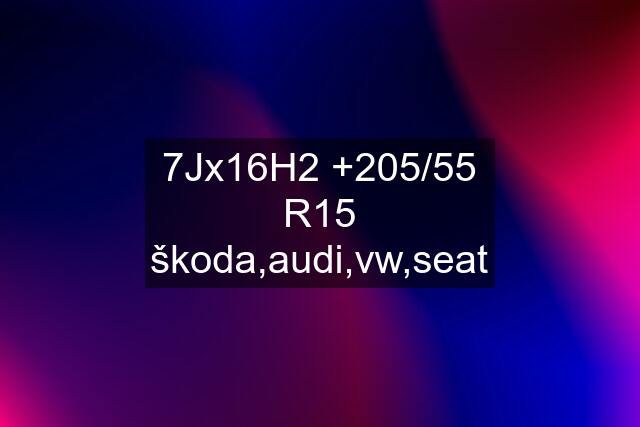 7Jx16H2 +205/55 R15 škoda,audi,vw,seat