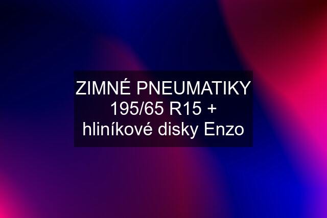 ZIMNÉ PNEUMATIKY 195/65 R15 + hliníkové disky Enzo