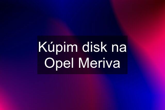 Kúpim disk na Opel Meriva