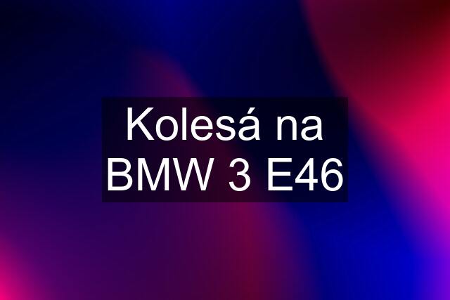 Kolesá na BMW 3 E46