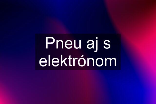 Pneu aj s elektrónom