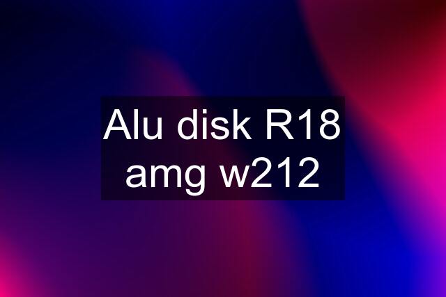 Alu disk R18 amg w212