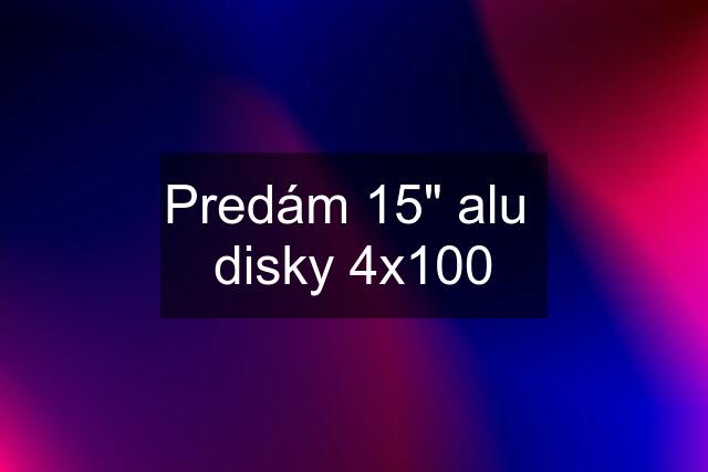 Predám 15" alu  disky 4x100