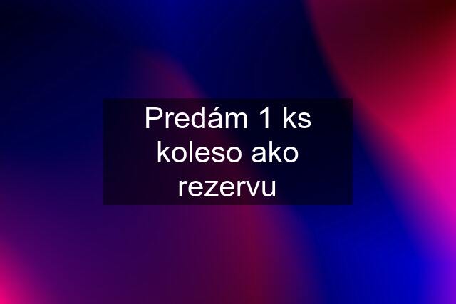 Predám 1 ks koleso ako rezervu