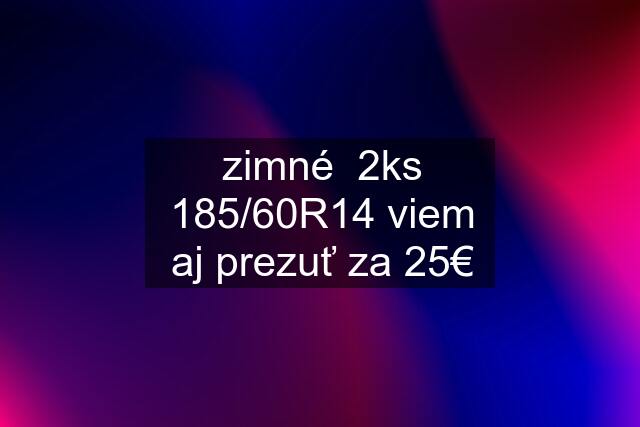 zimné  2ks 185/60R14 viem aj prezuť za 25€