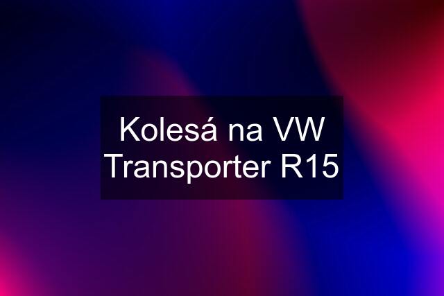 Kolesá na VW Transporter R15