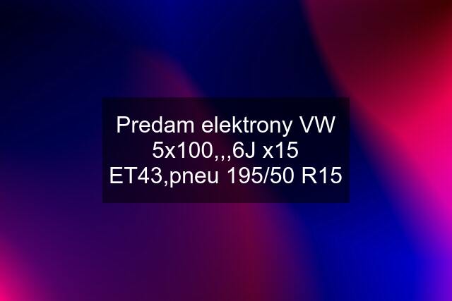 Predam elektrony VW 5x100,,,6J x15 ET43,pneu 195/50 R15