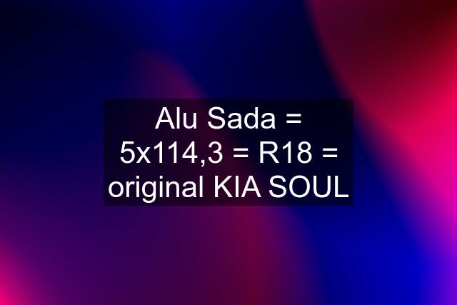 Alu Sada = 5x114,3 = R18 = original KIA SOUL