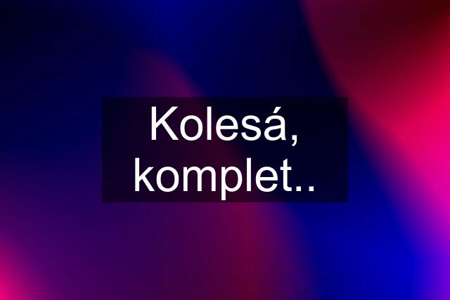 Kolesá, komplet..