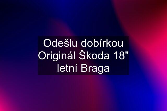 Odešlu dobírkou Originál Škoda 18" letní Braga