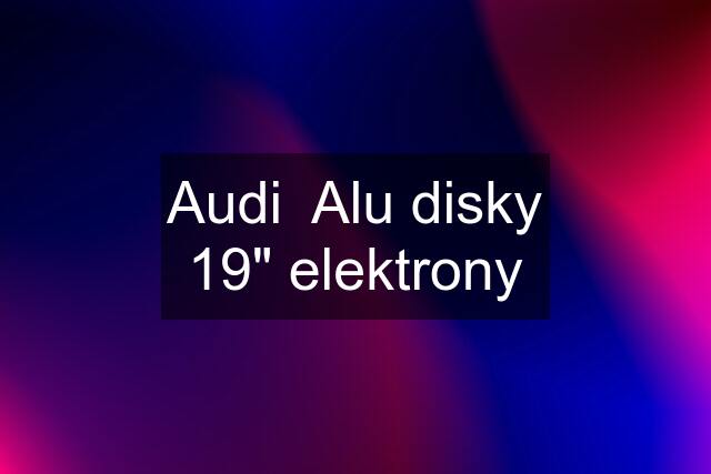 Audi  Alu disky 19" elektrony