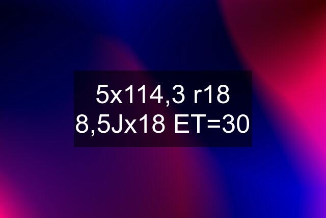 5x114,3 r18 8,5Jx18 ET=30