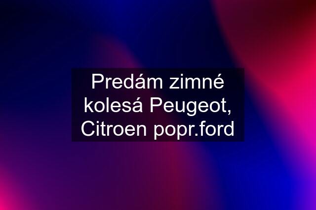 Predám zimné kolesá Peugeot, Citroen popr.ford