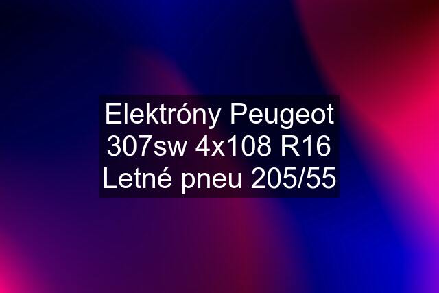 Elektróny Peugeot 307sw 4x108 R16 Letné pneu 205/55