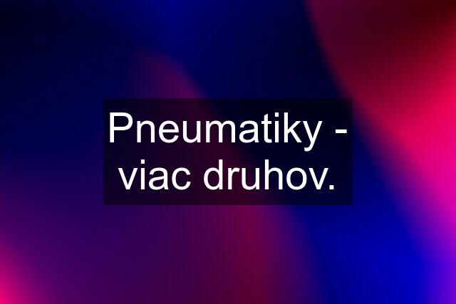 Pneumatiky - viac druhov.