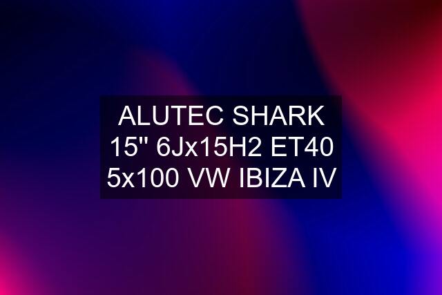 ALUTEC SHARK 15'' 6Jx15H2 ET40 5x100 VW IBIZA IV