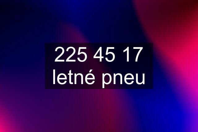 225 45 17 letné pneu