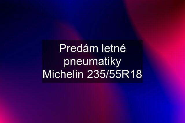 Predám letné pneumatiky Michelin 235/55R18