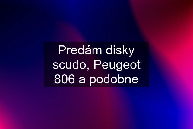 Predám disky scudo, Peugeot 806 a podobne