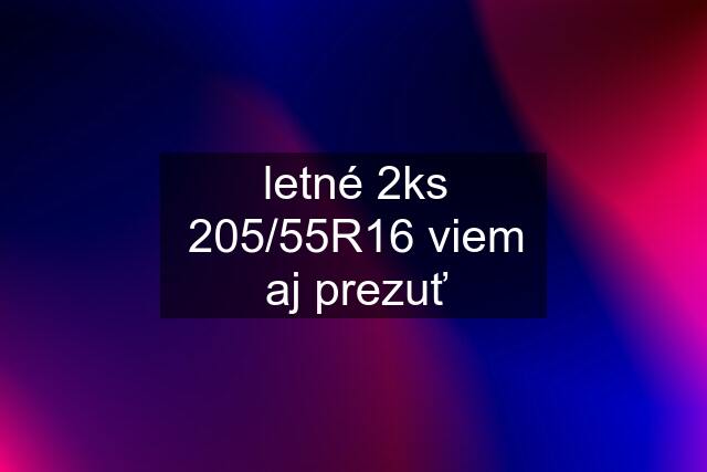 letné 2ks 205/55R16 viem aj prezuť