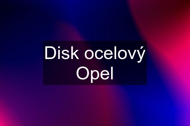 Disk ocelový Opel
