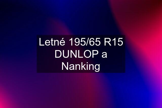 Letné 195/65 R15 DUNLOP a Nanking