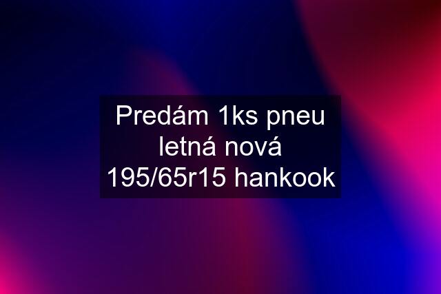 Predám 1ks pneu letná nová 195/65r15 hankook