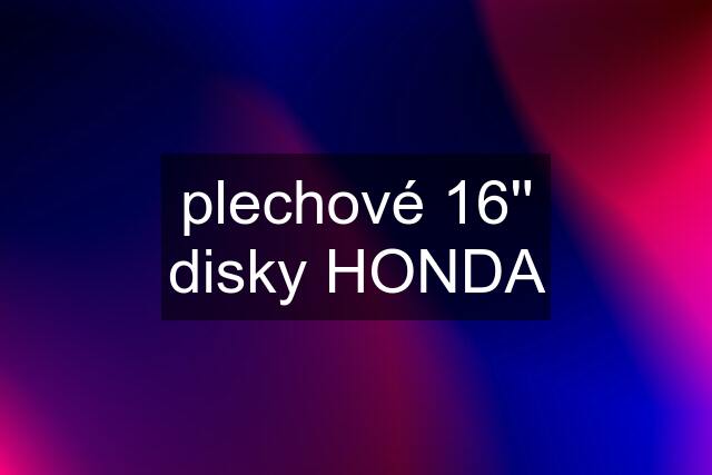 plechové 16'' disky HONDA