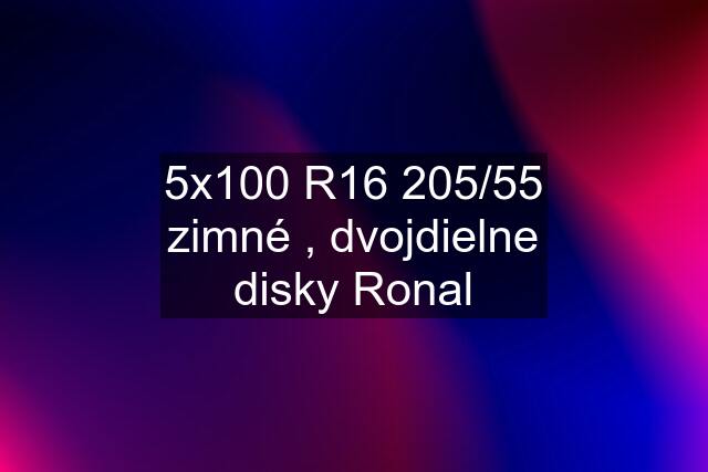 5x100 R16 205/55 zimné , dvojdielne disky Ronal