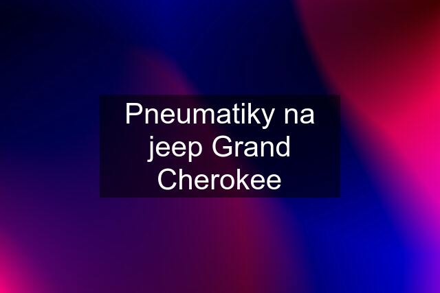 Pneumatiky na jeep Grand Cherokee