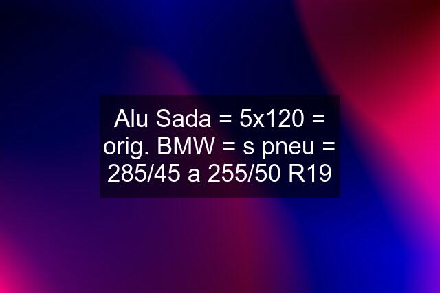 Alu Sada = 5x120 = orig. BMW = s pneu = 285/45 a 255/50 R19