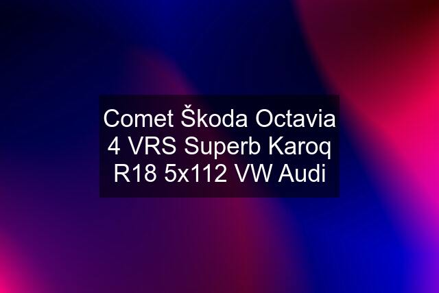 Comet Škoda Octavia 4 VRS Superb Karoq R18 5x112 VW Audi