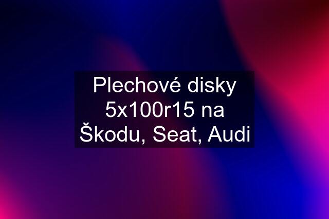 Plechové disky 5x100r15 na Škodu, Seat, Audi