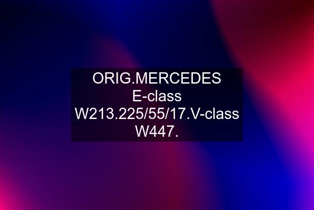 ORIG.MERCEDES E-class W213.225/55/17.V-class W447.