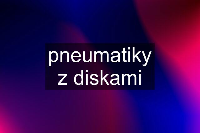 pneumatiky z diskami