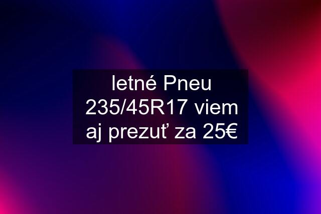 letné Pneu 235/45R17 viem aj prezuť za 25€