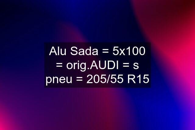 Alu Sada = 5x100 = orig.AUDI = s pneu = 205/55 R15