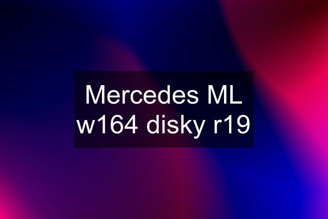 Mercedes ML w164 disky r19