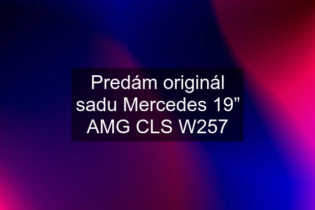 Predám originál sadu Mercedes 19” AMG CLS W257