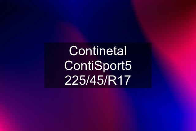 Continetal ContiSport5 225/45/R17